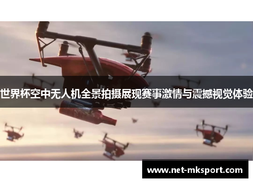世界杯空中无人机全景拍摄展现赛事激情与震撼视觉体验