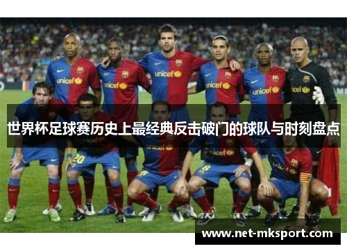 世界杯足球赛历史上最经典反击破门的球队与时刻盘点