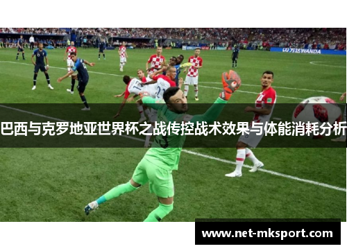 巴西与克罗地亚世界杯之战传控战术效果与体能消耗分析