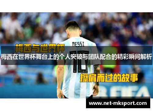 梅西在世界杯舞台上的个人突破与团队配合的精彩瞬间解析
