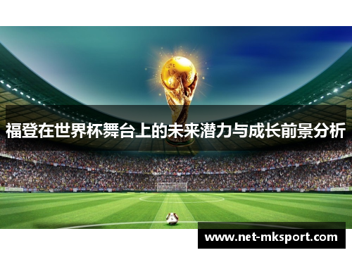 福登在世界杯舞台上的未来潜力与成长前景分析