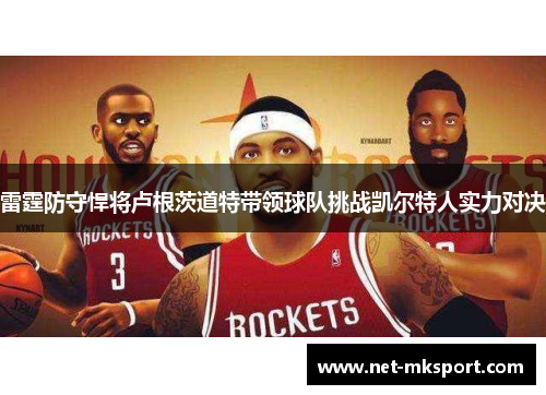 雷霆防守悍将卢根茨道特带领球队挑战凯尔特人实力对决