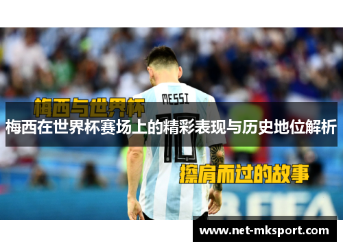 梅西在世界杯赛场上的精彩表现与历史地位解析