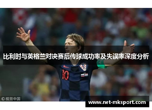 比利时与英格兰对决赛后传球成功率及失误率深度分析