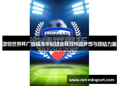 激情世界杯广告瞄准年轻球迷释放热血梦想与团结力量