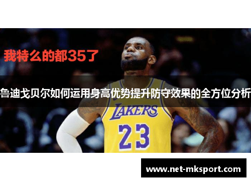 鲁迪戈贝尔如何运用身高优势提升防守效果的全方位分析
