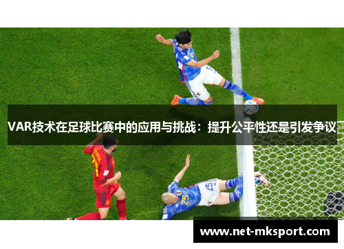 VAR技术在足球比赛中的应用与挑战：提升公平性还是引发争议