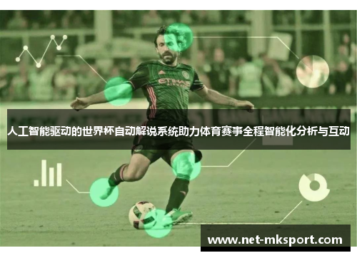 人工智能驱动的世界杯自动解说系统助力体育赛事全程智能化分析与互动