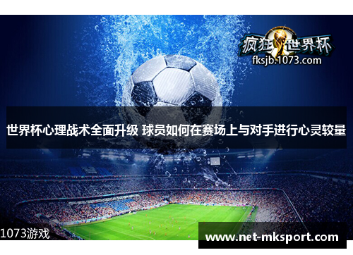 世界杯心理战术全面升级 球员如何在赛场上与对手进行心灵较量