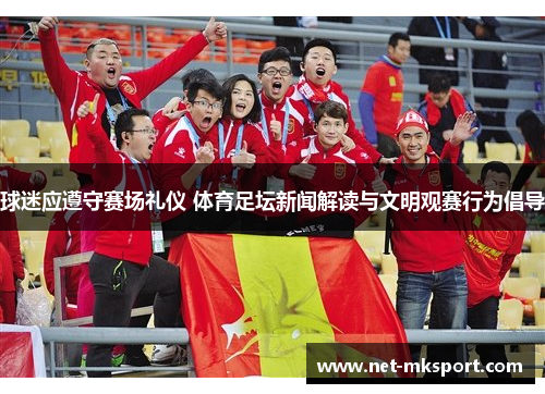 球迷应遵守赛场礼仪 体育足坛新闻解读与文明观赛行为倡导