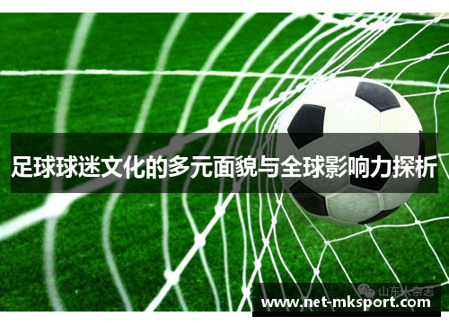 足球球迷文化的多元面貌与全球影响力探析