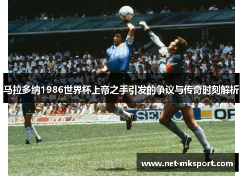 马拉多纳1986世界杯上帝之手引发的争议与传奇时刻解析