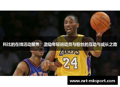 科比的在线活动聚焦：激励年轻运动员与粉丝的互动与成长之路
