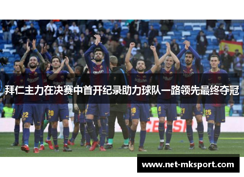 拜仁主力在决赛中首开纪录助力球队一路领先最终夺冠