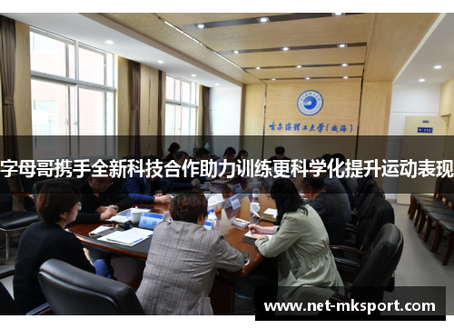 字母哥携手全新科技合作助力训练更科学化提升运动表现