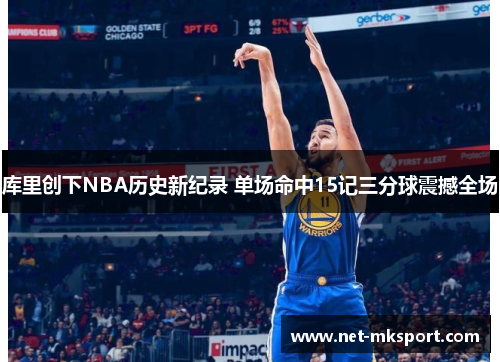 库里创下NBA历史新纪录 单场命中15记三分球震撼全场