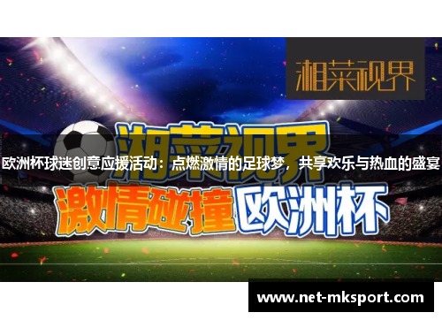 欧洲杯球迷创意应援活动：点燃激情的足球梦，共享欢乐与热血的盛宴