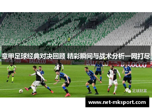 意甲足球经典对决回顾 精彩瞬间与战术分析一网打尽