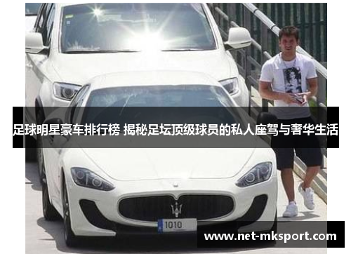 足球明星豪车排行榜 揭秘足坛顶级球员的私人座驾与奢华生活