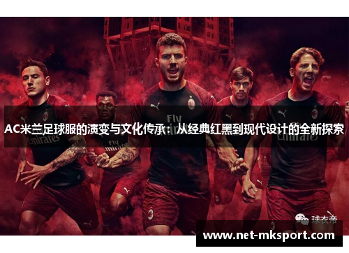 AC米兰足球服的演变与文化传承：从经典红黑到现代设计的全新探索