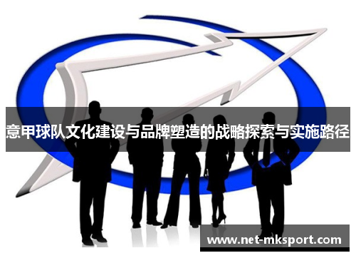 意甲球队文化建设与品牌塑造的战略探索与实施路径