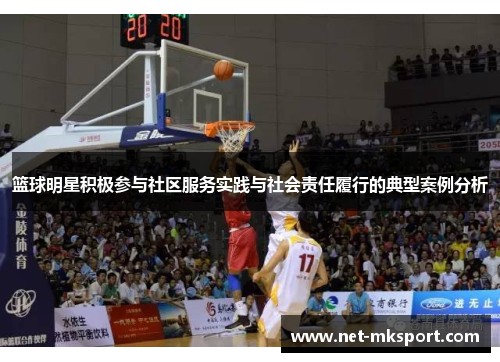 篮球明星积极参与社区服务实践与社会责任履行的典型案例分析