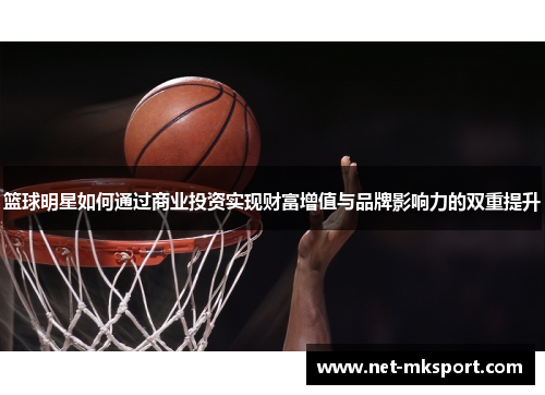 篮球明星如何通过商业投资实现财富增值与品牌影响力的双重提升