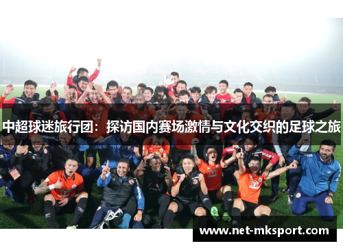 中超球迷旅行团：探访国内赛场激情与文化交织的足球之旅