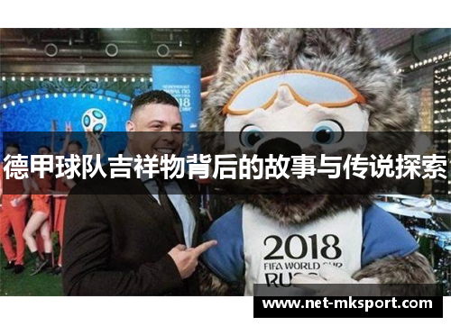 德甲球队吉祥物背后的故事与传说探索