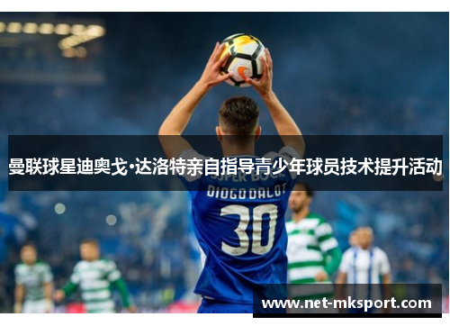 曼联球星迪奥戈·达洛特亲自指导青少年球员技术提升活动