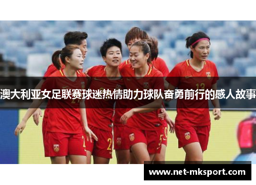 澳大利亚女足联赛球迷热情助力球队奋勇前行的感人故事