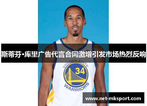 斯蒂芬·库里广告代言合同激增引发市场热烈反响