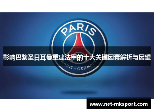 影响巴黎圣日耳曼重建法甲的十大关键因素解析与展望