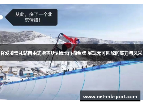 谷爱凌崇礼站自由式滑雪U型场地再摘金牌 展现无可匹敌的实力与风采