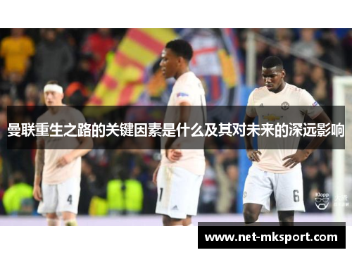 曼联重生之路的关键因素是什么及其对未来的深远影响