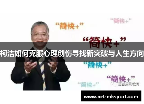 柯洁如何克服心理创伤寻找新突破与人生方向