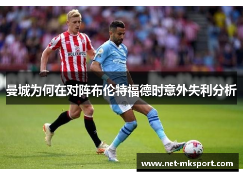 曼城为何在对阵布伦特福德时意外失利分析