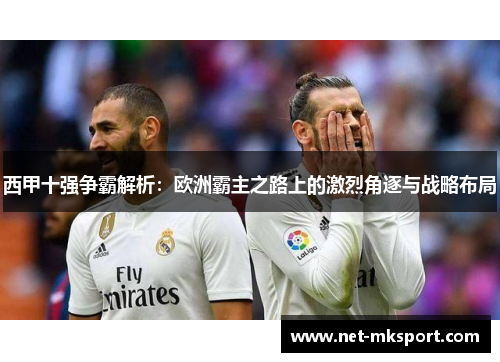 西甲十强争霸解析：欧洲霸主之路上的激烈角逐与战略布局