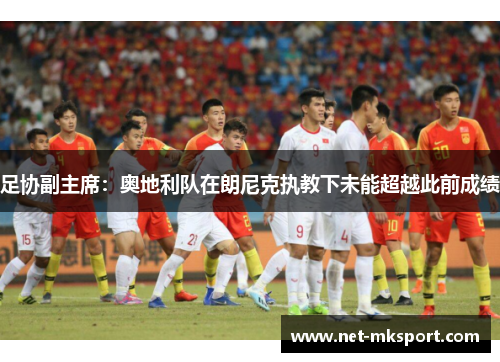 足协副主席：奥地利队在朗尼克执教下未能超越此前成绩