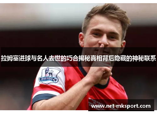 拉姆塞进球与名人去世的巧合揭秘真相背后隐藏的神秘联系
