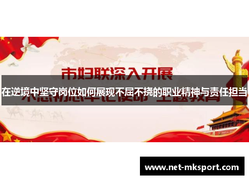 在逆境中坚守岗位如何展现不屈不挠的职业精神与责任担当