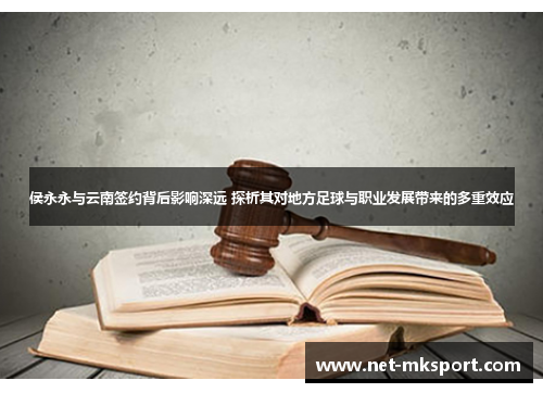 侯永永与云南签约背后影响深远 探析其对地方足球与职业发展带来的多重效应