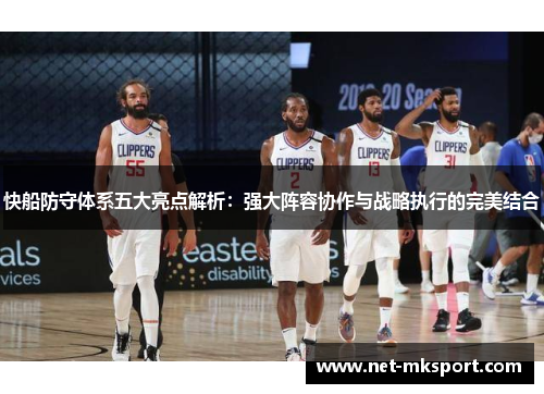 快船防守体系五大亮点解析：强大阵容协作与战略执行的完美结合
