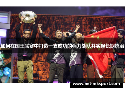 如何在国王联赛中打造一支成功的强力战队并实现长期统治