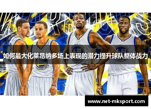 如何最大化莱昂纳多场上表现的潜力提升球队整体战力