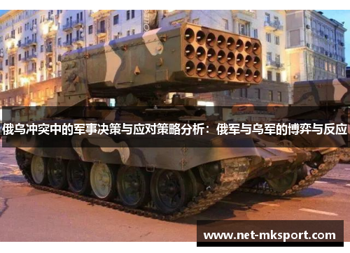 俄乌冲突中的军事决策与应对策略分析：俄军与乌军的博弈与反应