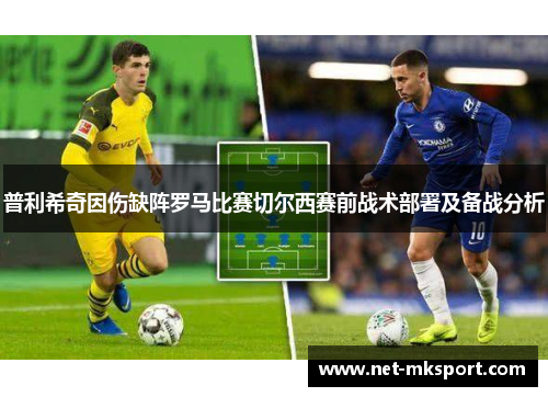 普利希奇因伤缺阵罗马比赛切尔西赛前战术部署及备战分析