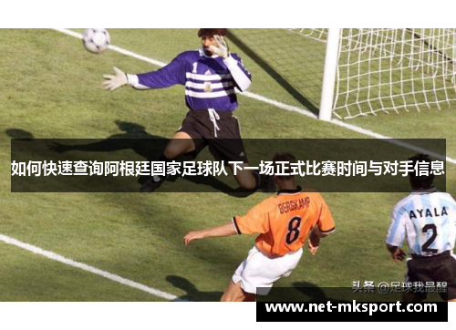 如何快速查询阿根廷国家足球队下一场正式比赛时间与对手信息