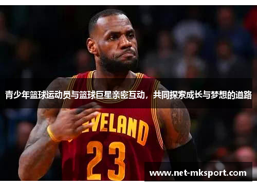 青少年篮球运动员与篮球巨星亲密互动，共同探索成长与梦想的道路